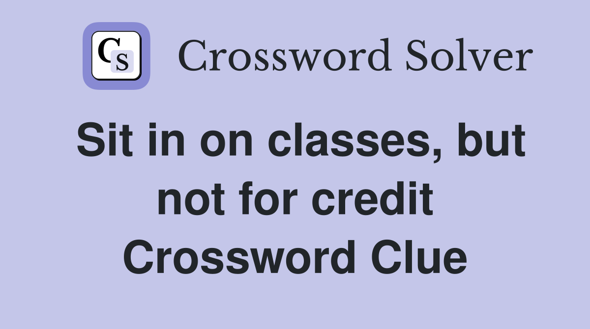 Sit in on classes, but not for credit Crossword Clue