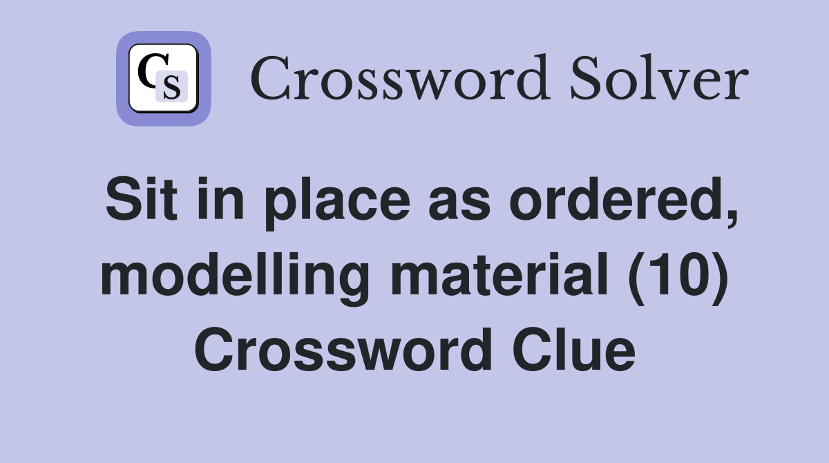 Sit in place as ordered, modelling material (10) Crossword Clue