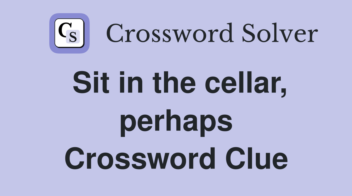 Sit in the cellar, perhaps Crossword Clue