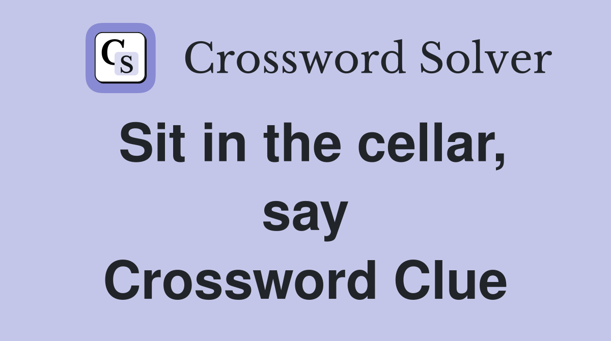 Sit in the cellar, say Crossword Clue