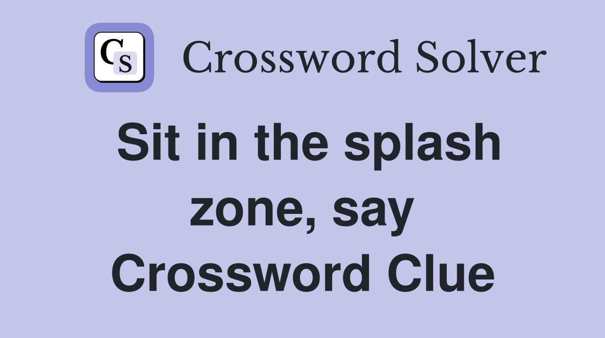 Sit in the splash zone, say Crossword Clue