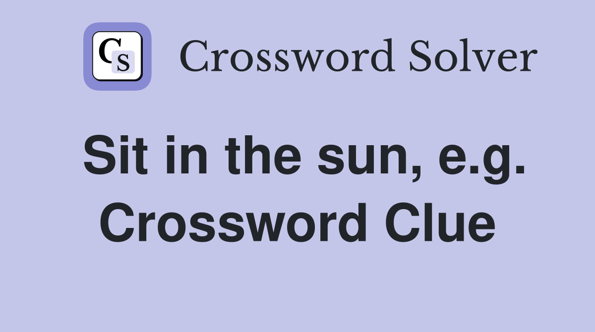 Sit in the sun, e.g. Crossword Clue