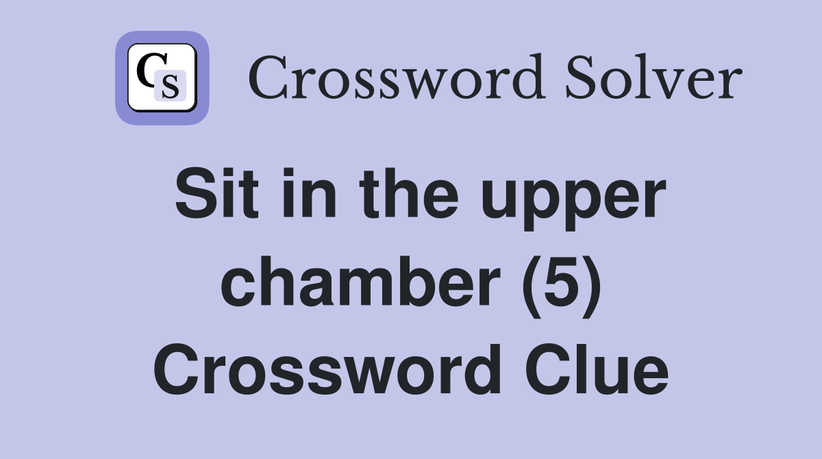 Sit in the upper chamber (5) Crossword Clue