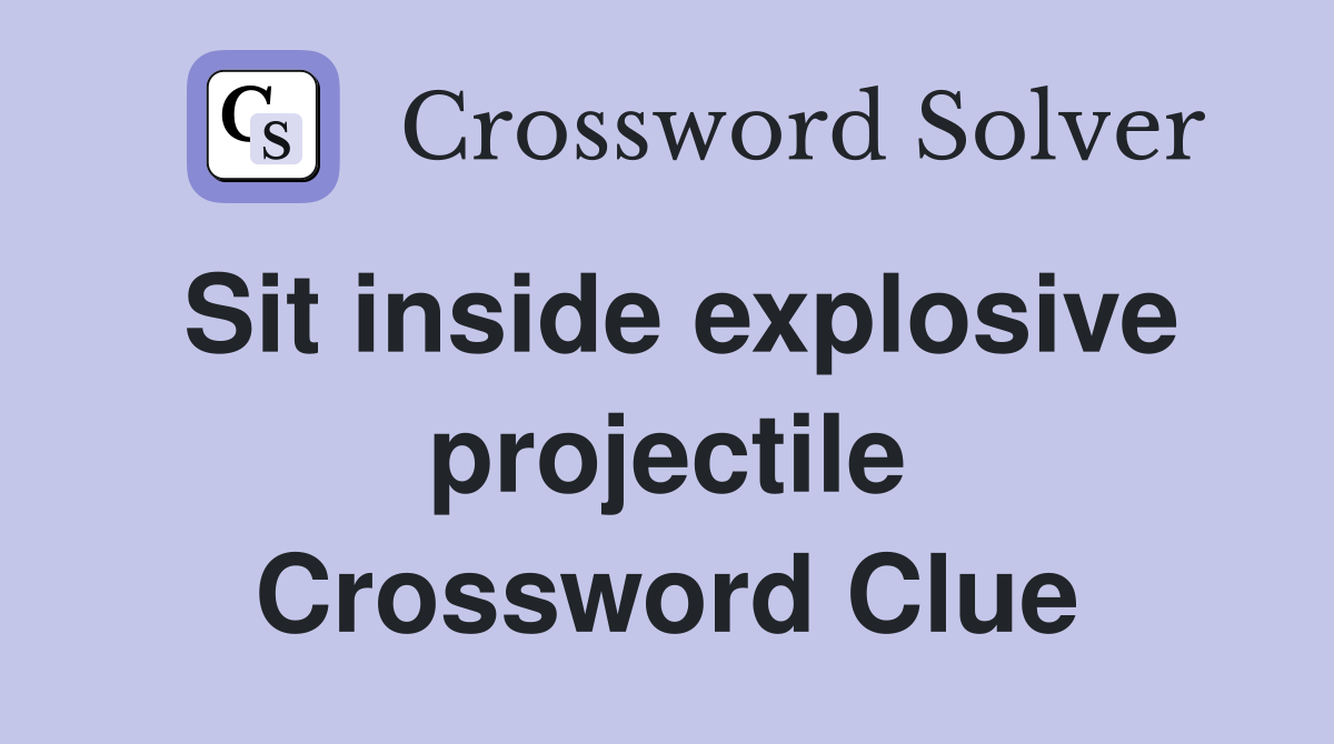 Sit inside explosive projectile Crossword Clue