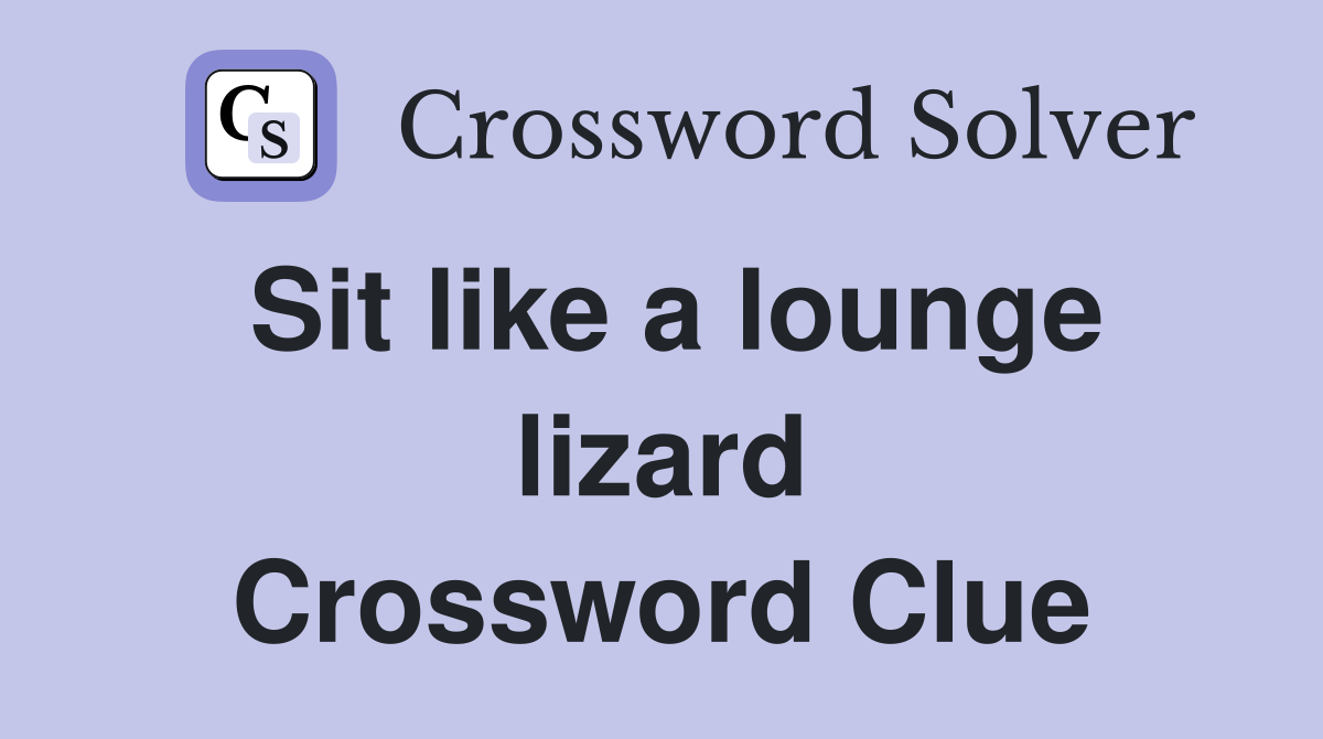 Sit like a lounge lizard Crossword Clue