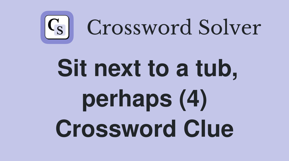 Sit next to a tub, perhaps (4) Crossword Clue