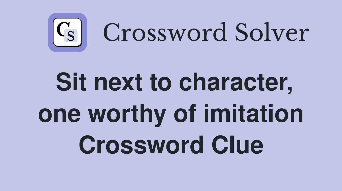Sit next to character, one worthy of imitation Crossword Clue