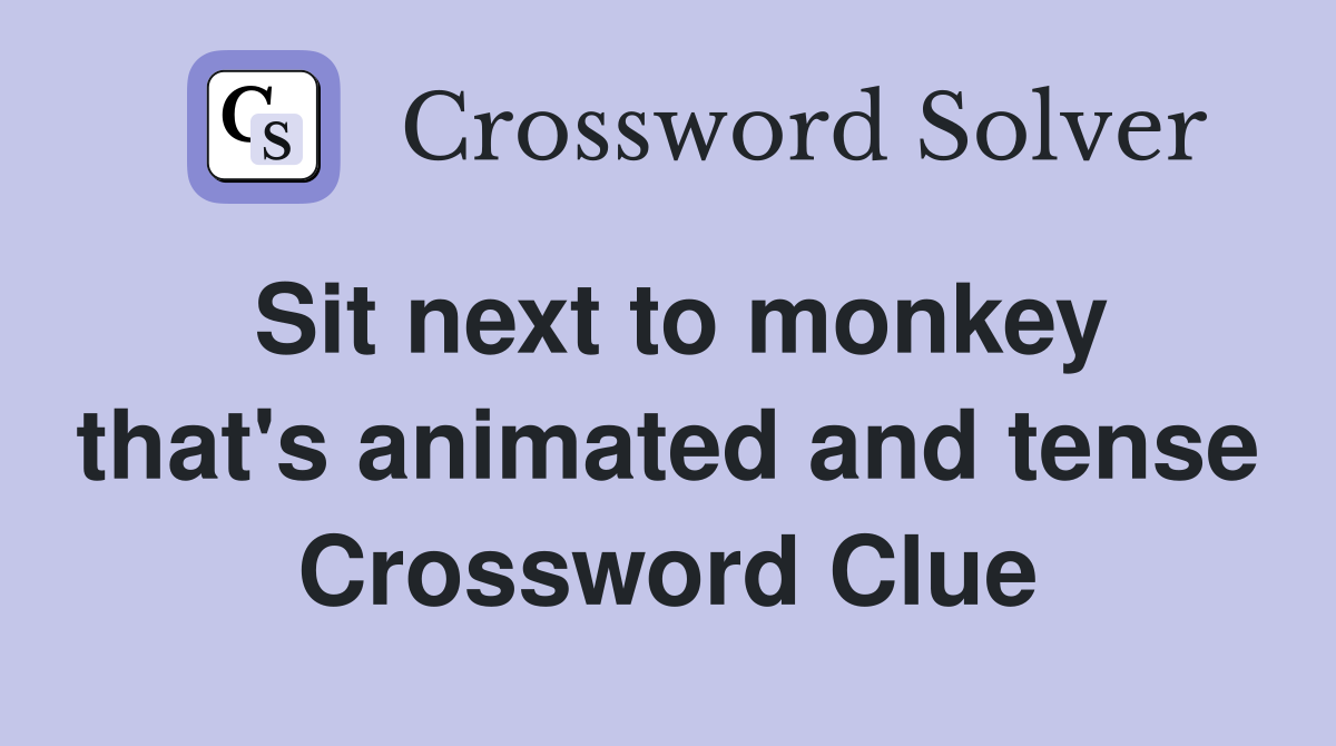 Sit next to monkey that's animated and tense Crossword Clue