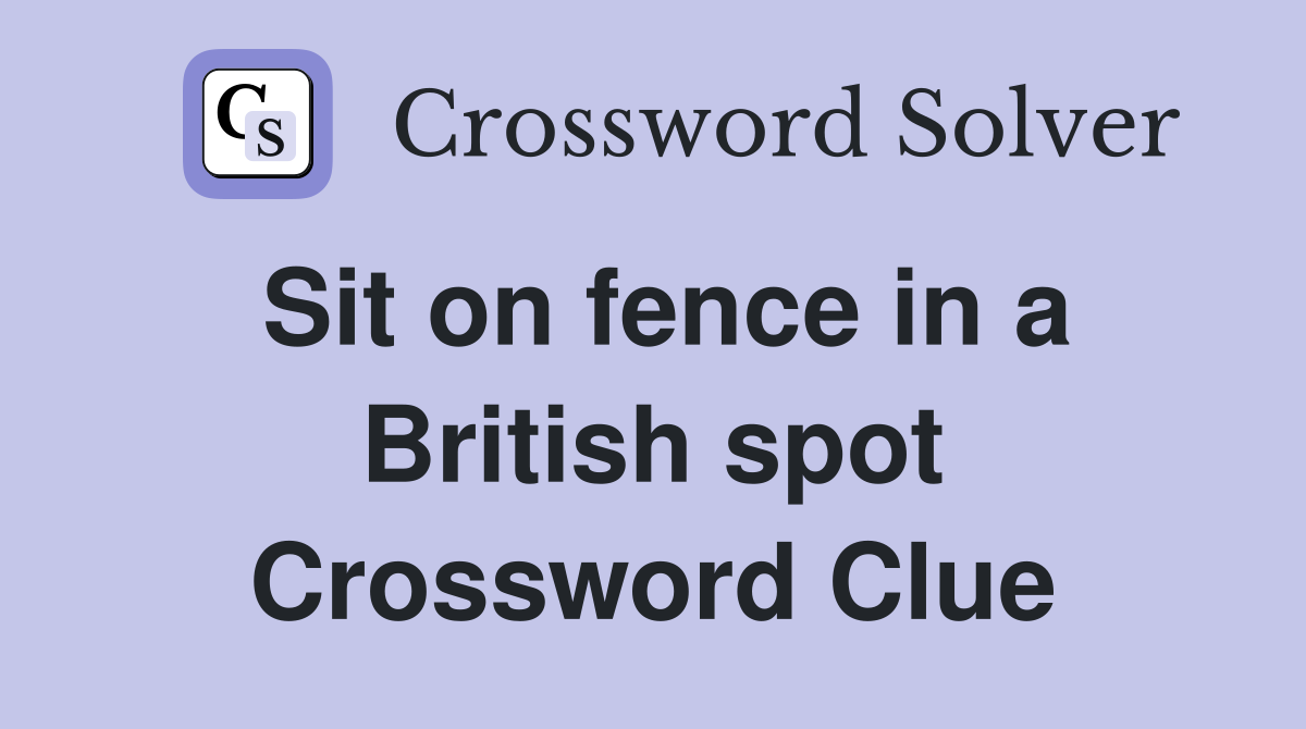 Sit on fence in a British spot Crossword Clue