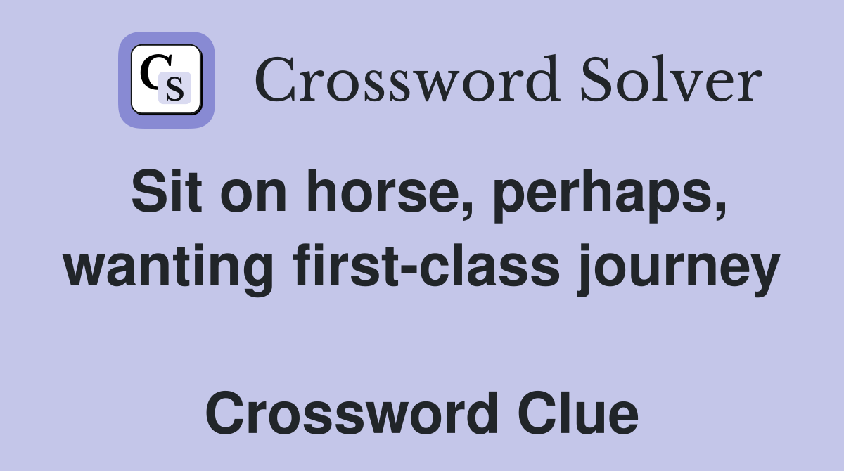 Sit on horse, perhaps, wanting first-class journey  Crossword Clue