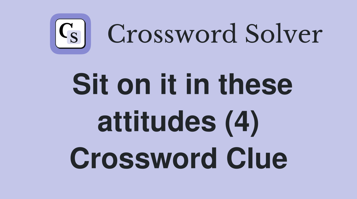 Sit on it in these attitudes (4) Crossword Clue