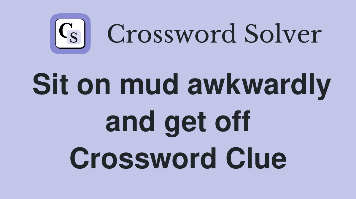 Sit on mud awkwardly and get off Crossword Clue