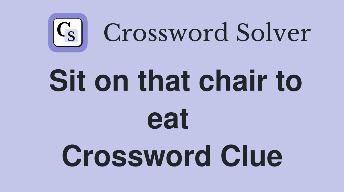 Sit on that chair to eat  Crossword Clue