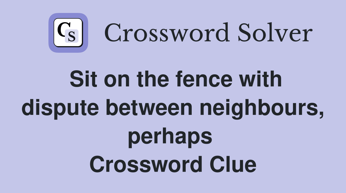 Sit on the fence with dispute between neighbours, perhaps  Crossword Clue