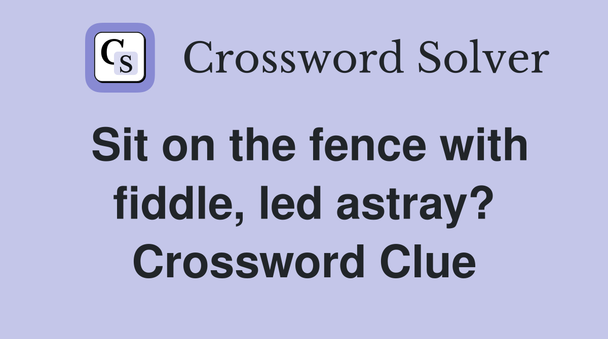 Sit on the fence with fiddle, led astray? Crossword Clue