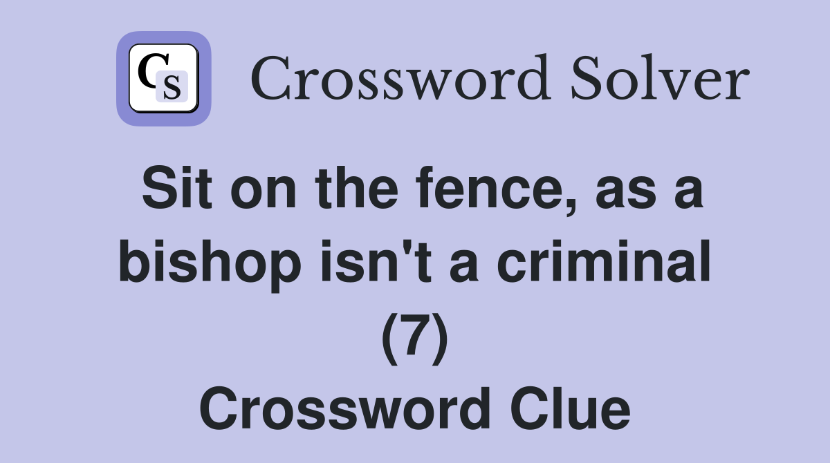Sit on the fence, as a bishop isn't a criminal (7) Crossword Clue