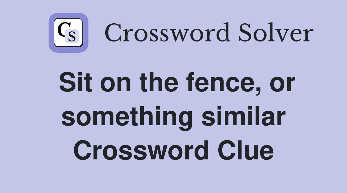 Sit on the fence, or something similar Crossword Clue