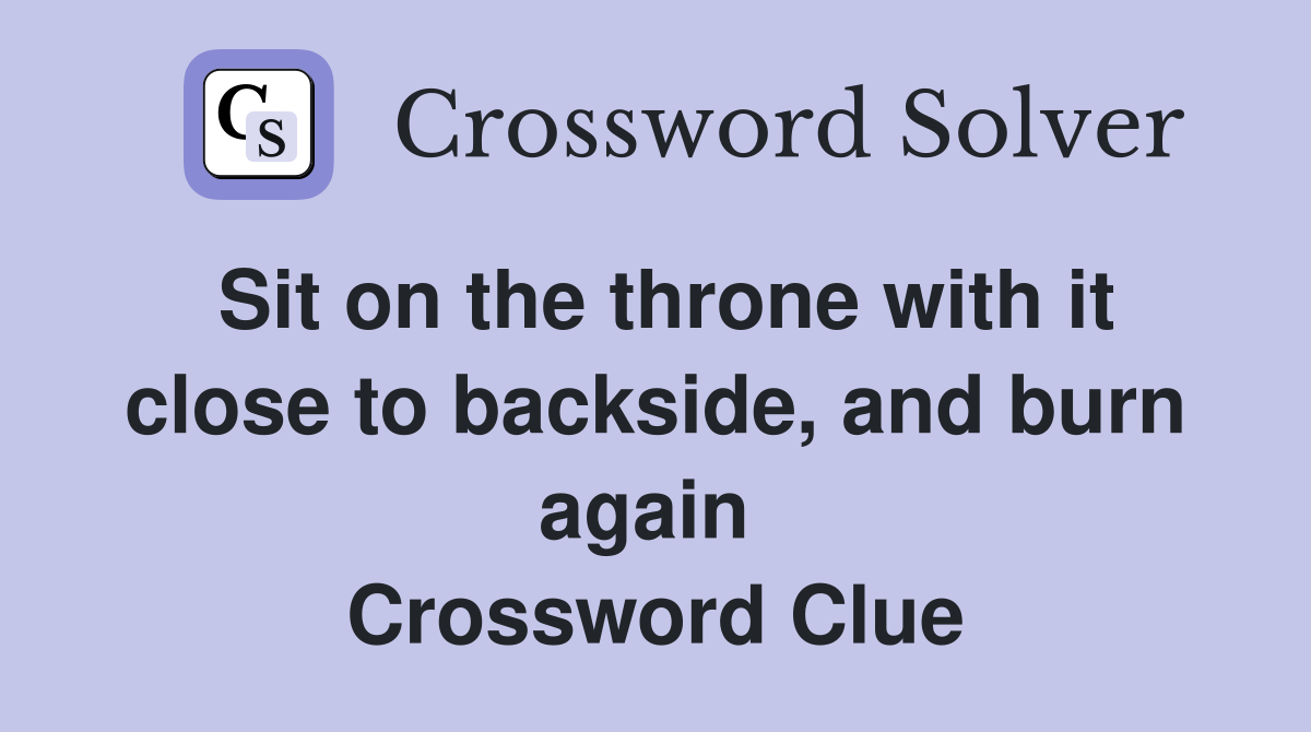 Sit on the throne with it close to backside, and burn again  Crossword Clue