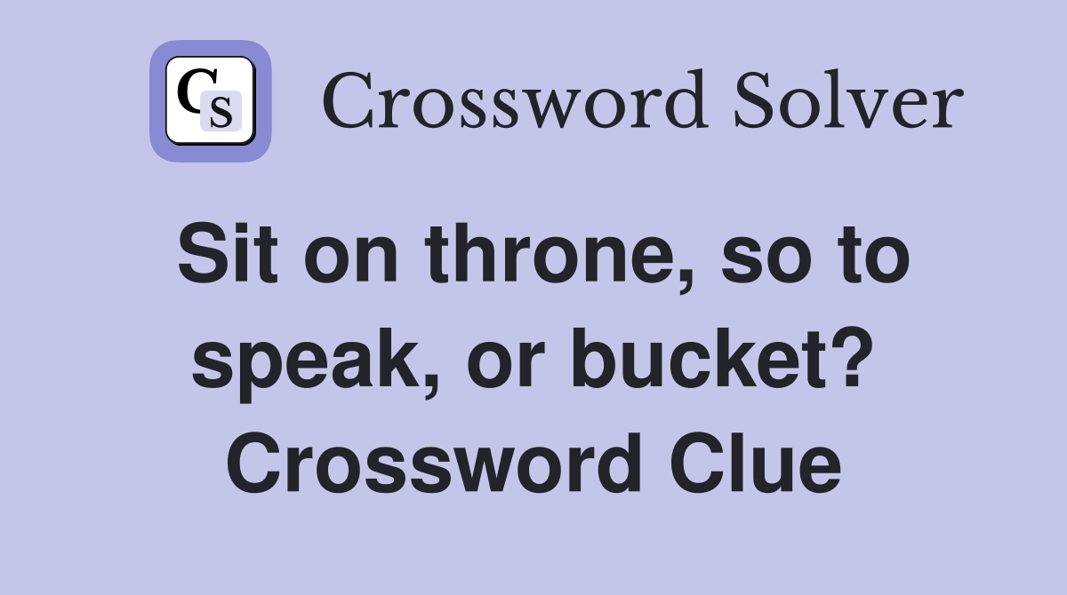 Sit on throne, so to speak, or bucket? Crossword Clue