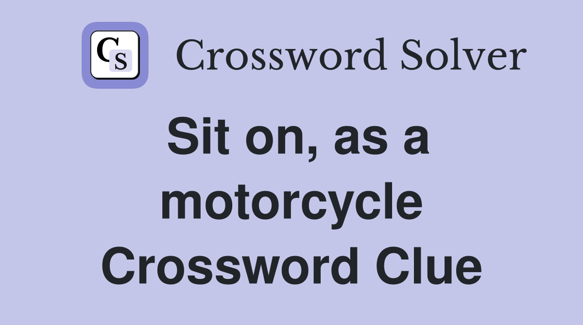 Sit on, as a motorcycle Crossword Clue