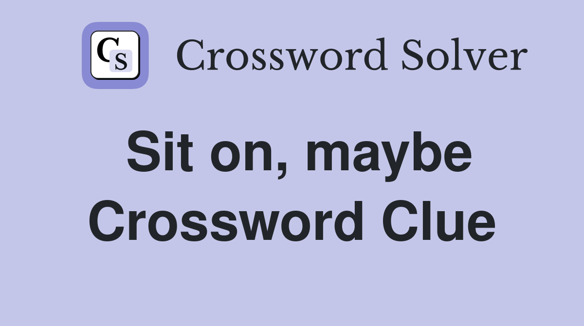 Sit on, maybe Crossword Clue