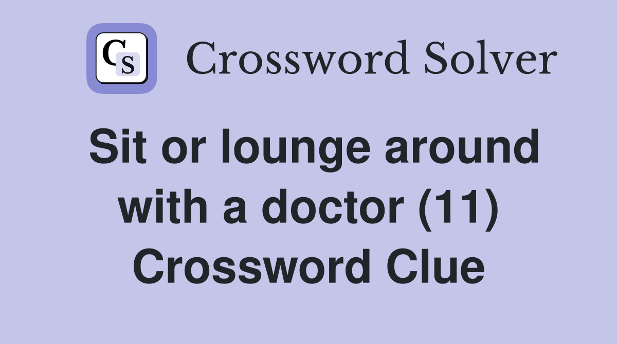 Sit or lounge around with a doctor (11) Crossword Clue
