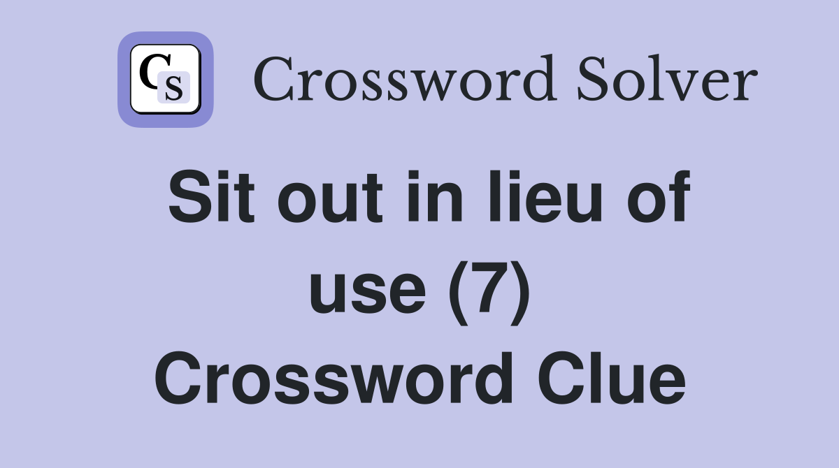 Sit out in lieu of use (7) Crossword Clue