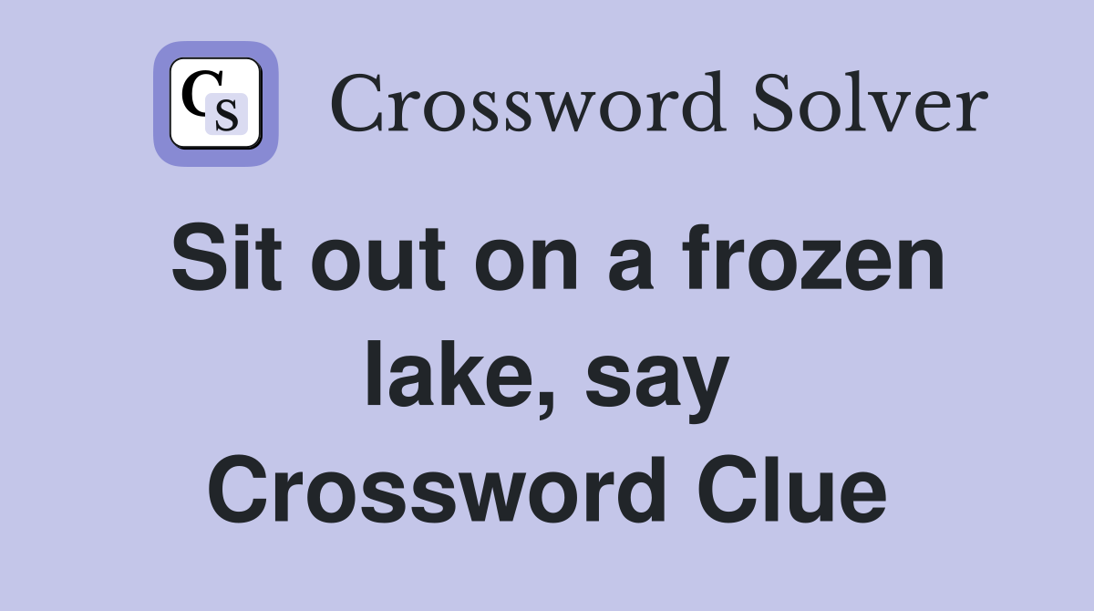 Sit out on a frozen lake, say Crossword Clue