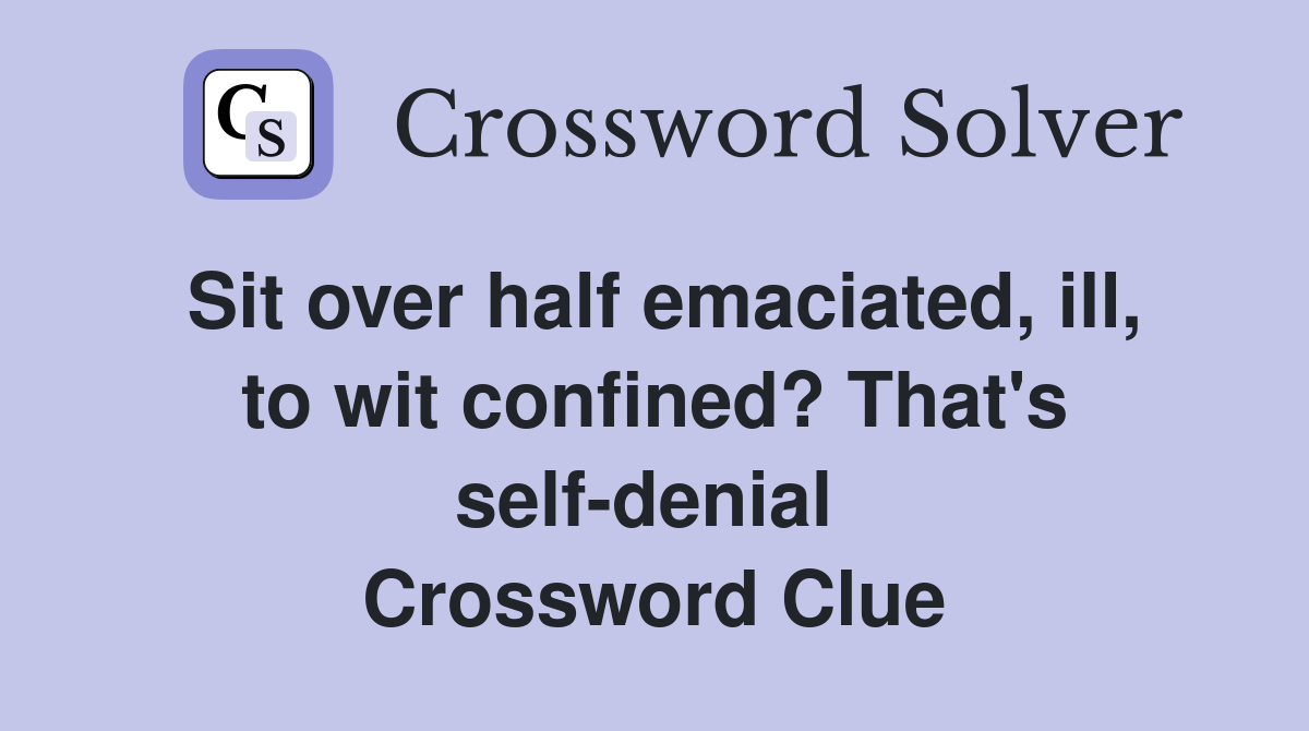 Sit over half emaciated, ill, to wit confined? That's self-denial  Crossword Clue