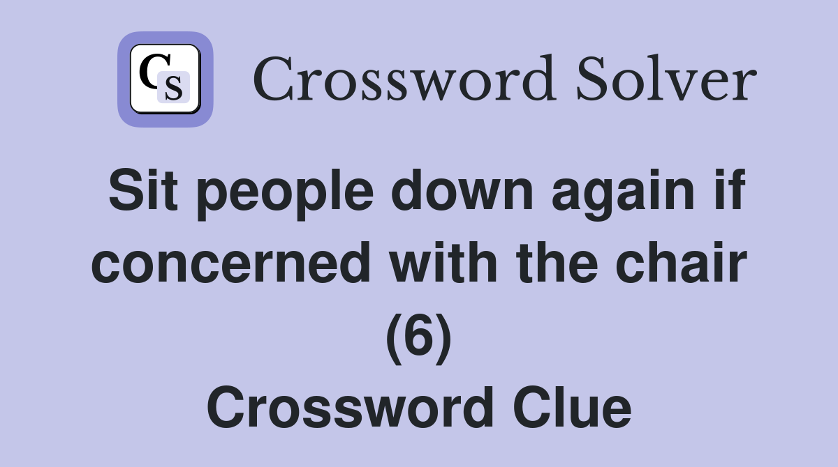 Sit people down again if concerned with the chair (6) Crossword Clue