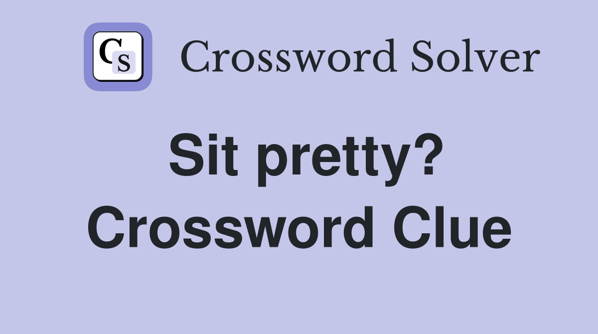 Sit pretty? Crossword Clue