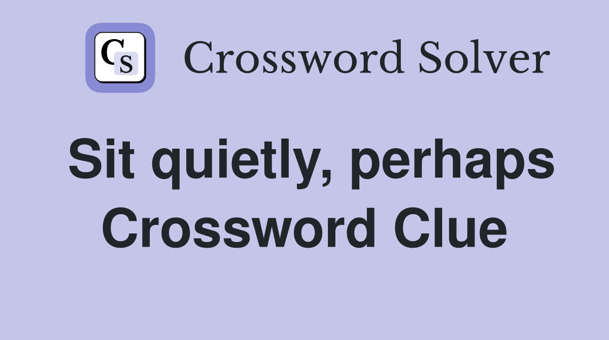 Sit quietly, perhaps Crossword Clue