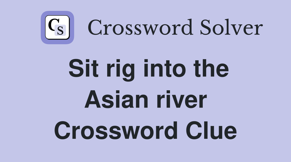 Sit rig into the Asian river Crossword Clue
