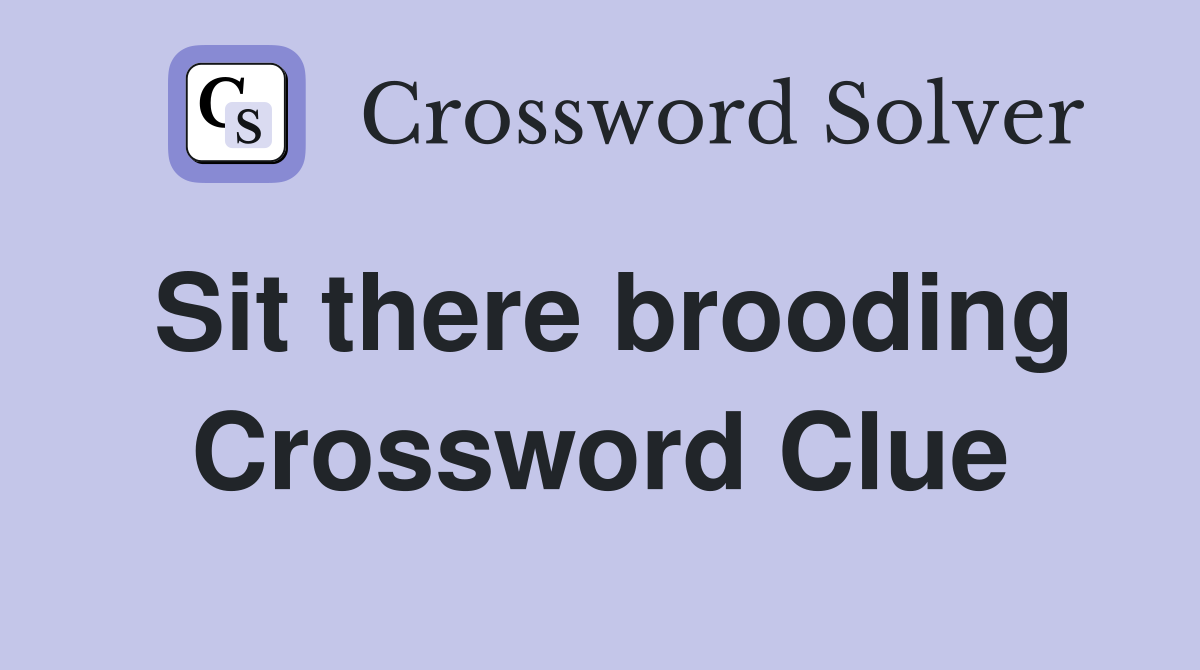 Sit there brooding Crossword Clue