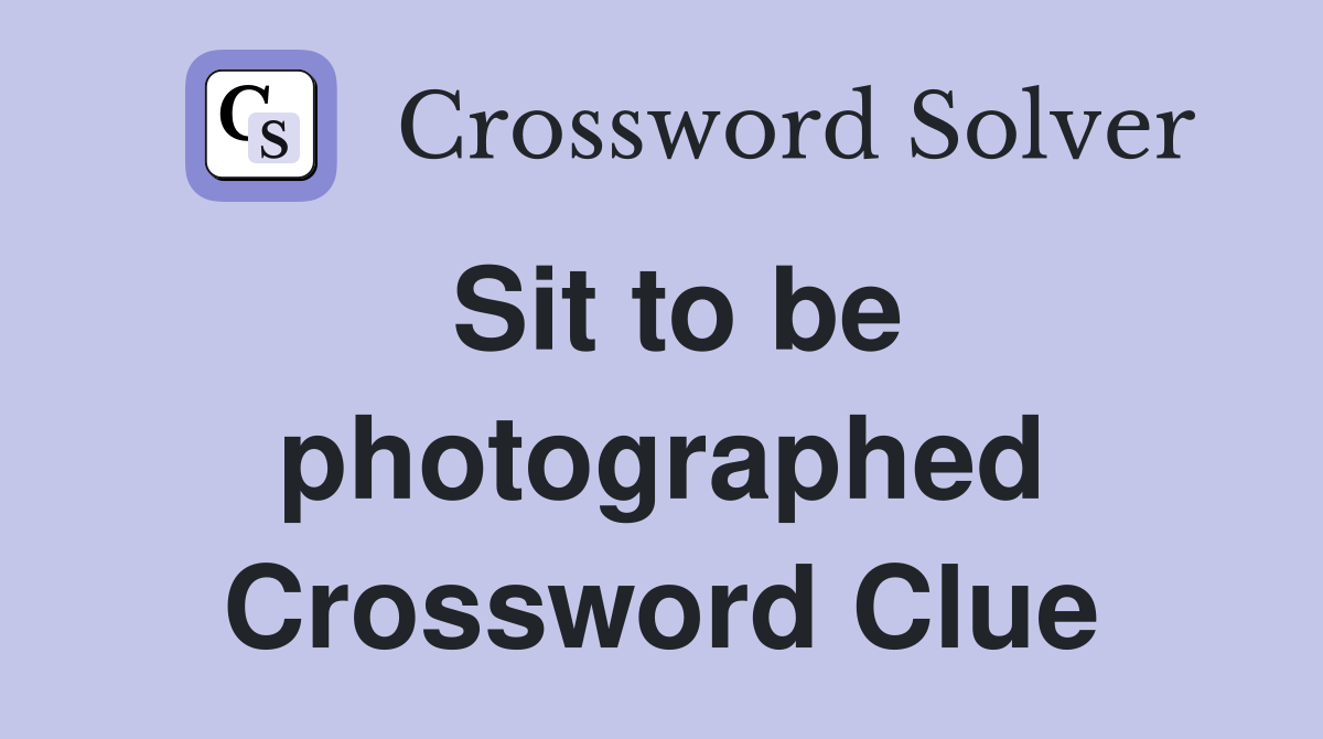 Sit to be photographed Crossword Clue