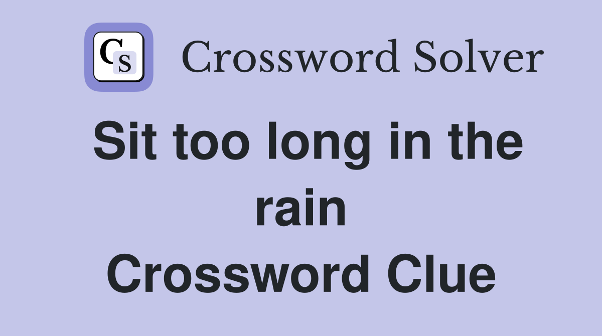 Sit too long in the rain Crossword Clue