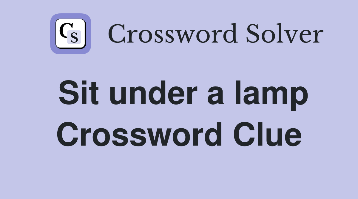 Sit under a lamp Crossword Clue