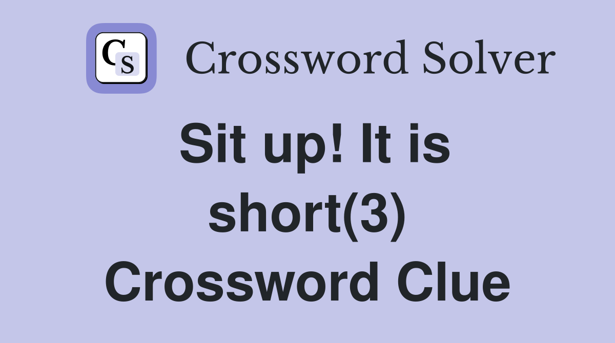Sit up! It is short(3) Crossword Clue