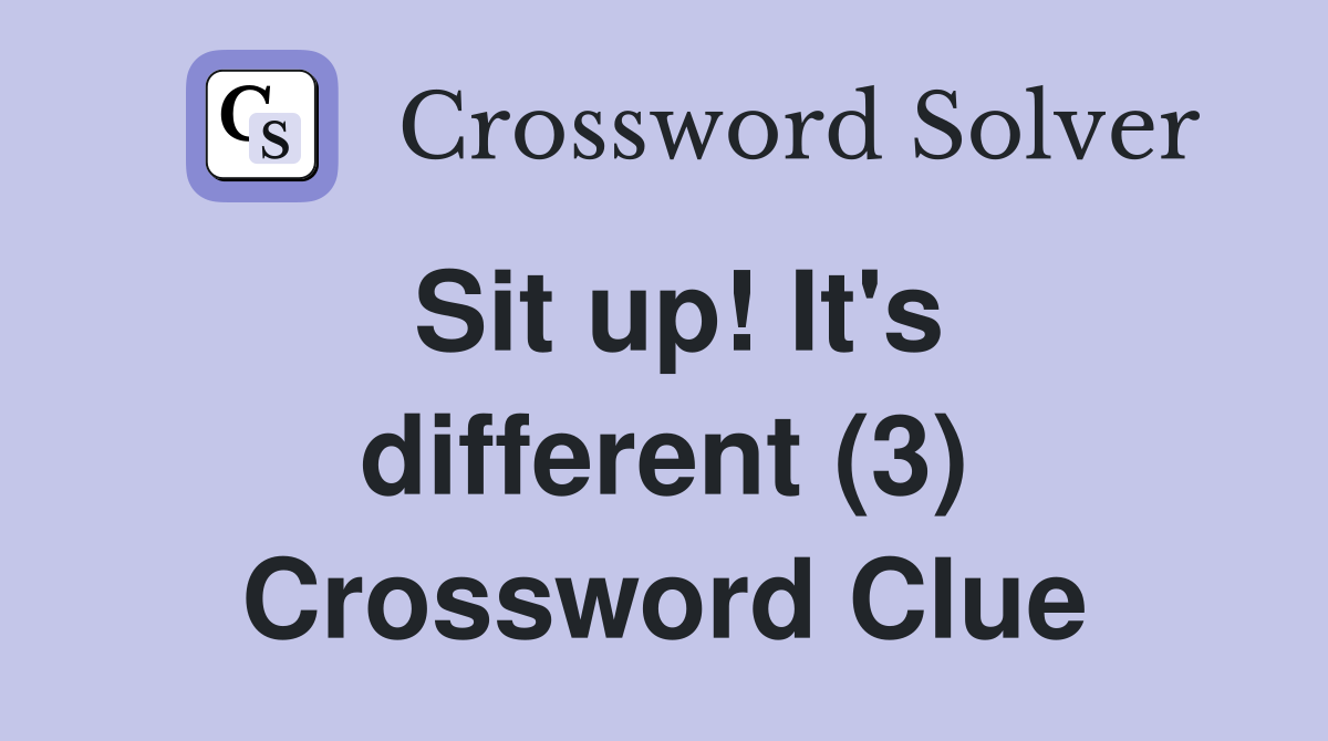 Sit up! It's different (3) Crossword Clue