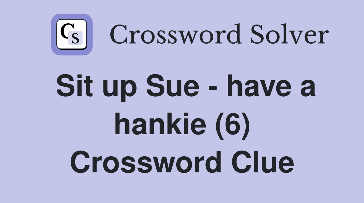 Sit up Sue - have a hankie (6) Crossword Clue