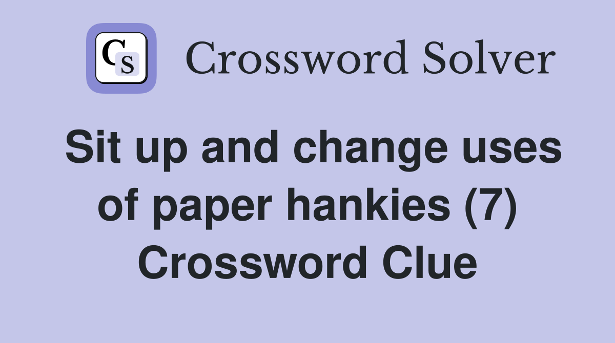 Sit up and change uses of paper hankies (7) Crossword Clue