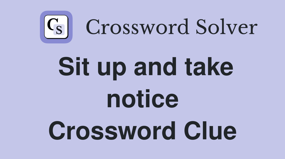 Sit up and take notice Crossword Clue