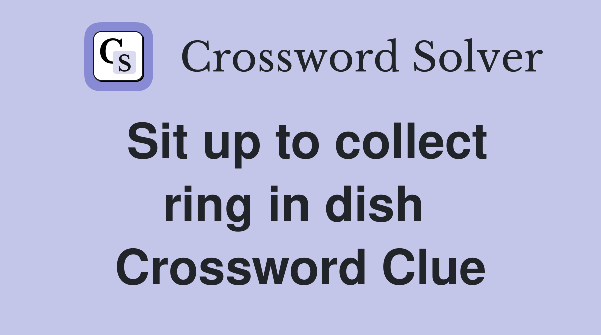 Sit up to collect ring in dish  Crossword Clue