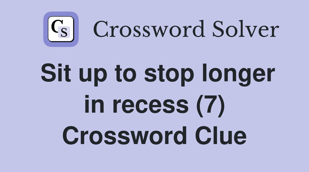 Sit up to stop longer in recess (7) Crossword Clue