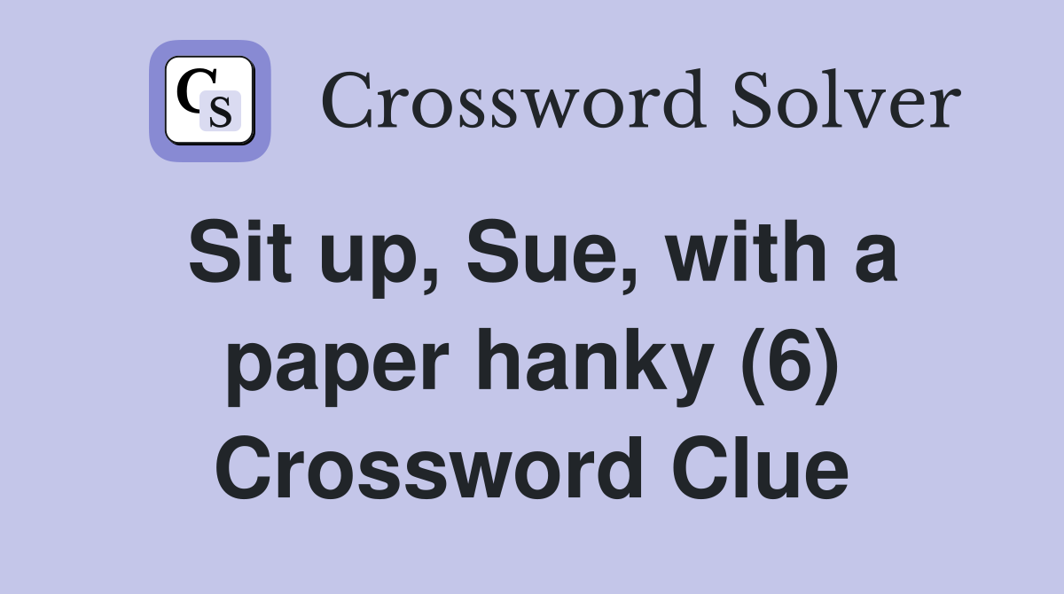 Sit up, Sue, with a paper hanky (6) Crossword Clue
