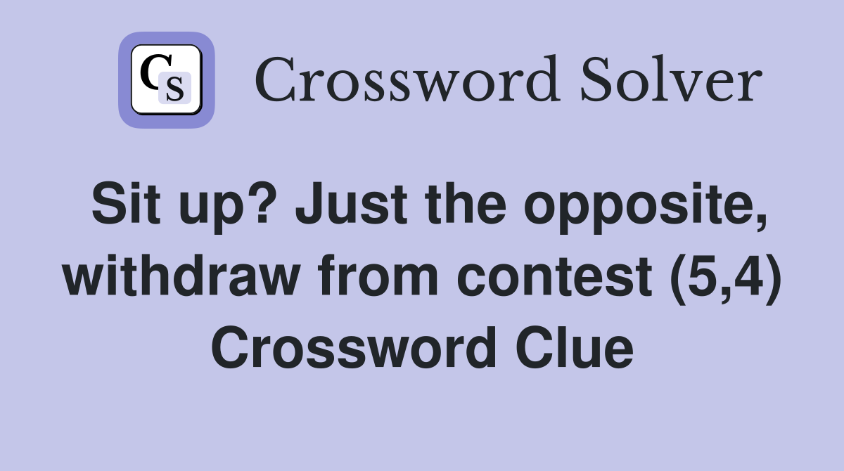 Sit up? Just the opposite, withdraw from contest (5,4) Crossword Clue