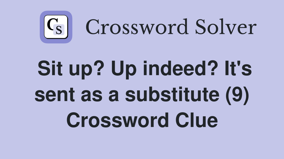 Sit up? Up indeed? It's sent as a substitute (9) Crossword Clue