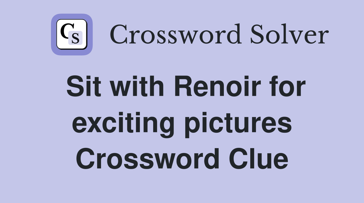 Sit with Renoir for exciting pictures Crossword Clue