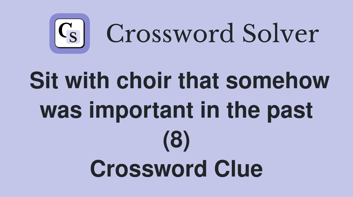 Sit with choir that somehow was important in the past (8) Crossword Clue