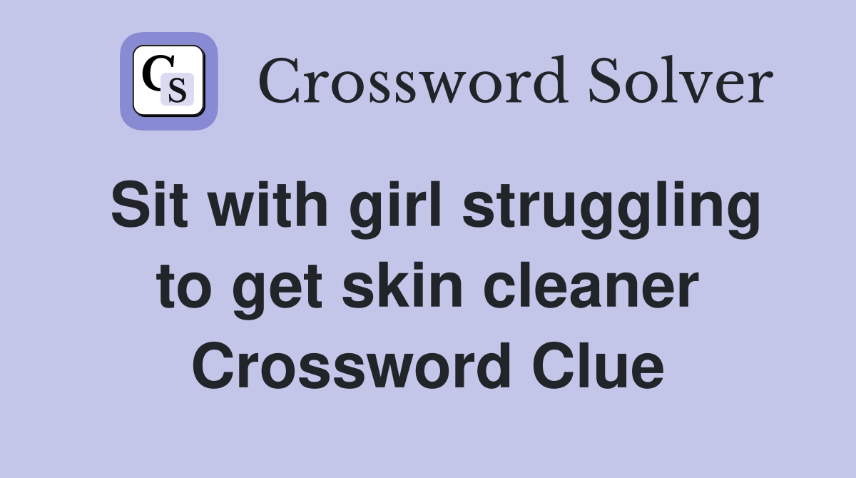 Sit with girl struggling to get skin cleaner Crossword Clue